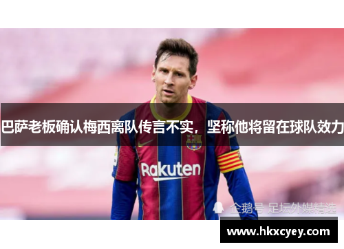 巴萨老板确认梅西离队传言不实，坚称他将留在球队效力