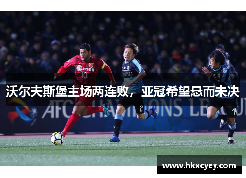 沃尔夫斯堡主场两连败，亚冠希望悬而未决