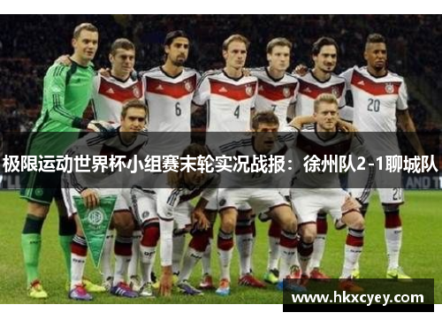 极限运动世界杯小组赛末轮实况战报：徐州队2-1聊城队