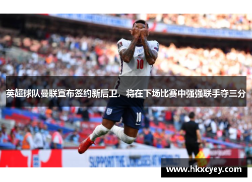 英超球队曼联宣布签约新后卫，将在下场比赛中强强联手夺三分