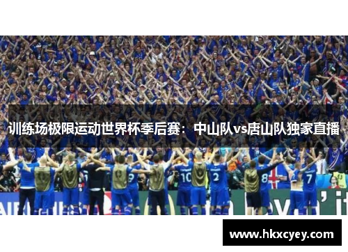 训练场极限运动世界杯季后赛：中山队vs唐山队独家直播