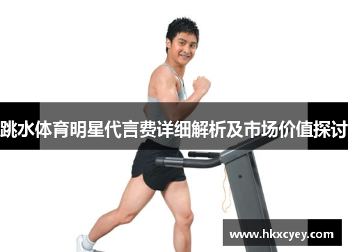 跳水体育明星代言费详细解析及市场价值探讨
