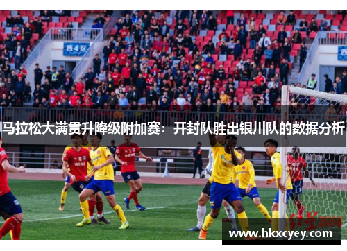 马拉松大满贯升降级附加赛：开封队胜出银川队的数据分析