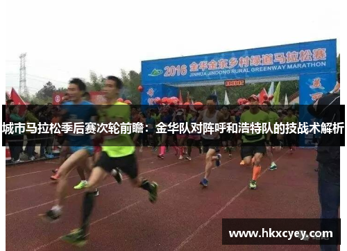 城市马拉松季后赛次轮前瞻：金华队对阵呼和浩特队的技战术解析