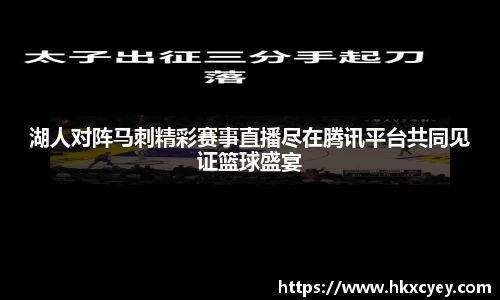 湖人对阵马刺精彩赛事直播尽在腾讯平台共同见证篮球盛宴