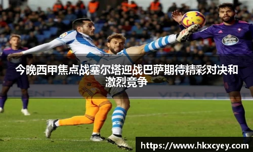 今晚西甲焦点战塞尔塔迎战巴萨期待精彩对决和激烈竞争