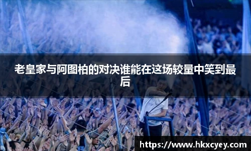 老皇家与阿图柏的对决谁能在这场较量中笑到最后