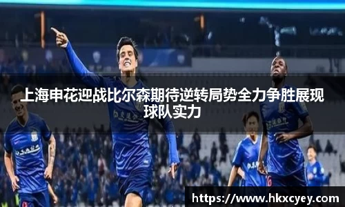 上海申花迎战比尔森期待逆转局势全力争胜展现球队实力