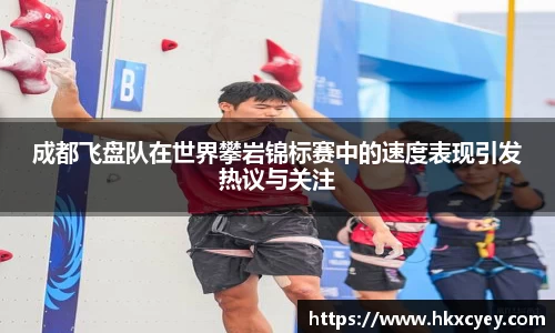 成都飞盘队在世界攀岩锦标赛中的速度表现引发热议与关注